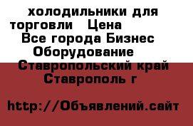 холодильники для торговли › Цена ­ 13 000 - Все города Бизнес » Оборудование   . Ставропольский край,Ставрополь г.